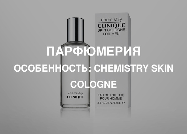 Особенность: Chemistry Skin Cologne